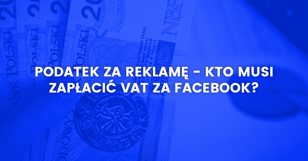 Podatek za reklamę - kto musi zapłacić VAT za Facebook